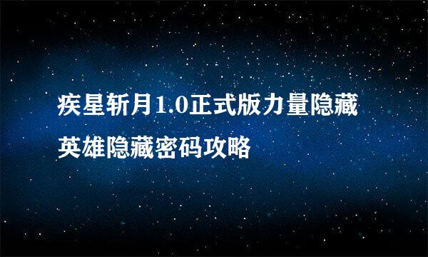 疾星斩月1.0正式版力量隐藏英雄隐藏密码攻略