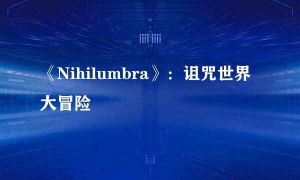 《Nihilumbra》：诅咒世界大冒险