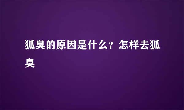 狐臭的原因是什么？怎样去狐臭