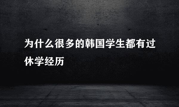 为什么很多的韩国学生都有过休学经历
