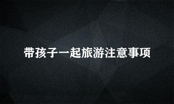 带孩子一起旅游注意事项