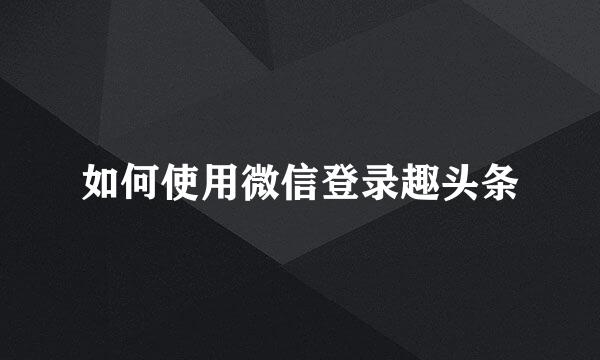 如何使用微信登录趣头条