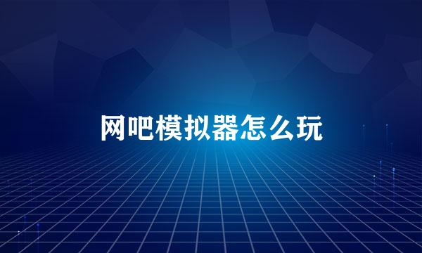 网吧模拟器怎么玩