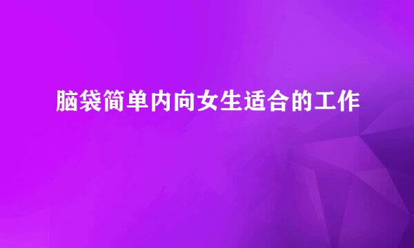 脑袋简单内向女生适合的工作