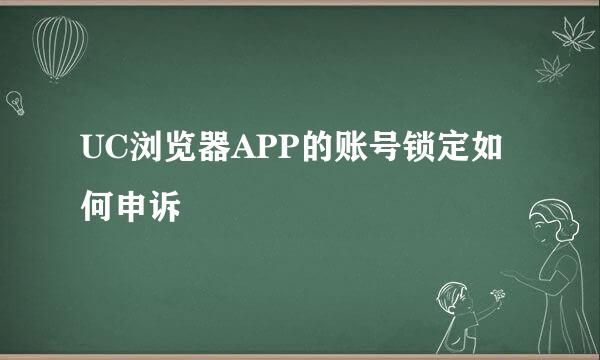 UC浏览器APP的账号锁定如何申诉