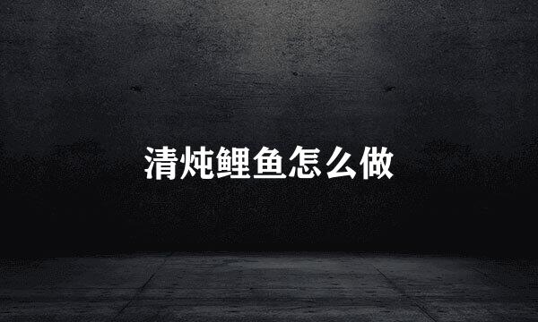 清炖鲤鱼怎么做