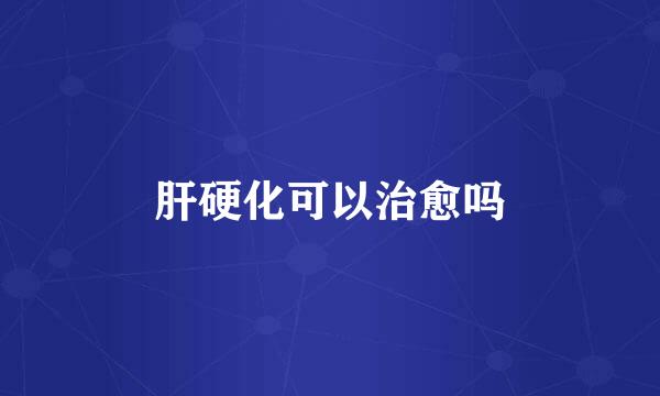 肝硬化可以治愈吗
