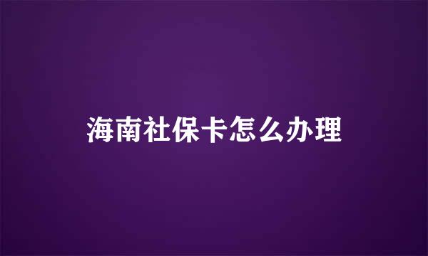 海南社保卡怎么办理