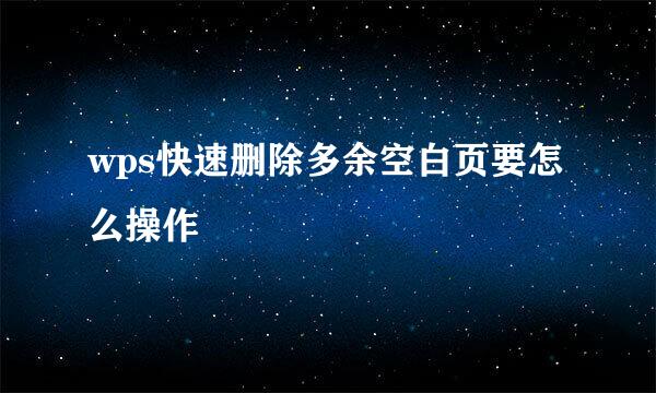 wps快速删除多余空白页要怎么操作