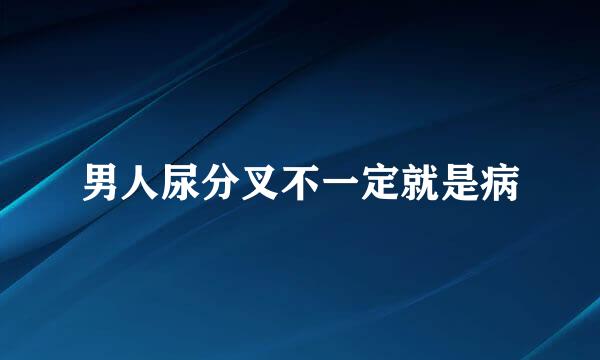 男人尿分叉不一定就是病