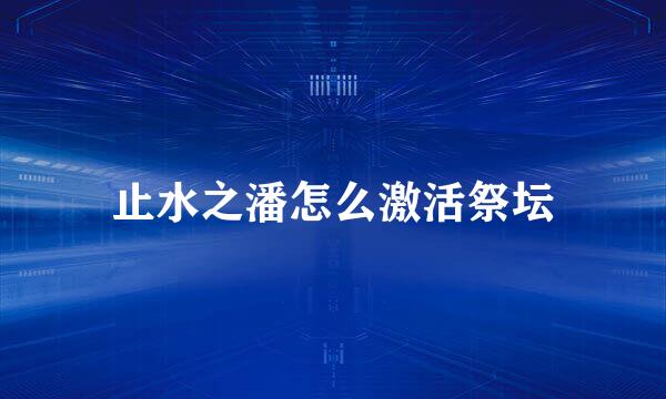 止水之潘怎么激活祭坛