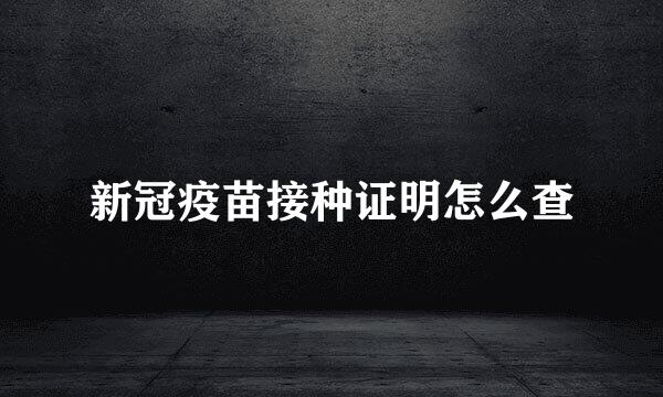 新冠疫苗接种证明怎么查