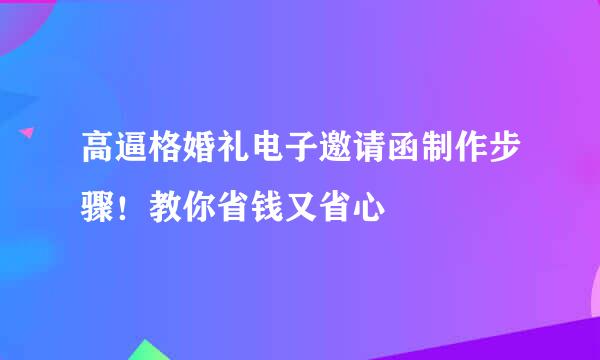高逼格婚礼电子邀请函制作步骤！教你省钱又省心