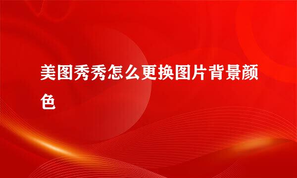 美图秀秀怎么更换图片背景颜色