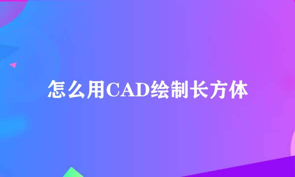怎么用CAD绘制长方体