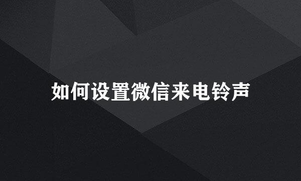 如何设置微信来电铃声