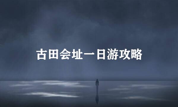 古田会址一日游攻略