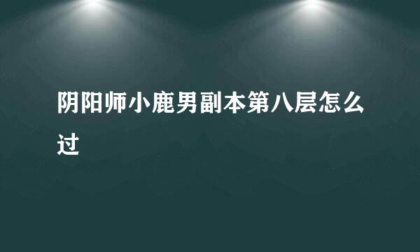 阴阳师小鹿男副本第八层怎么过