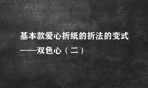 基本款爱心折纸的折法的变式——双色心（二）