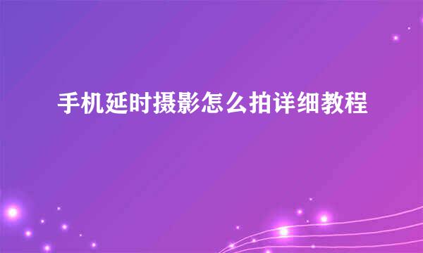 手机延时摄影怎么拍详细教程