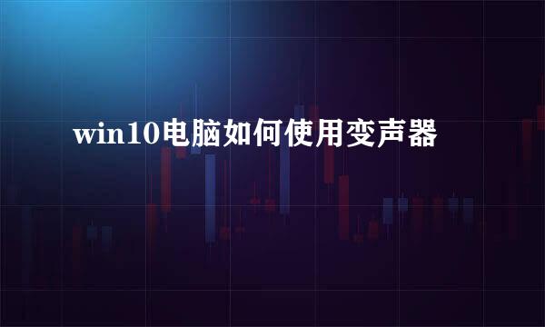 win10电脑如何使用变声器