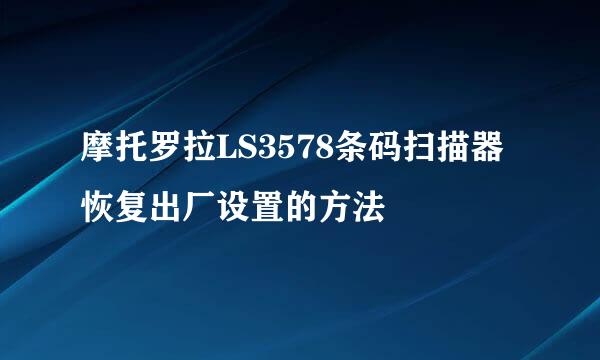 摩托罗拉LS3578条码扫描器恢复出厂设置的方法
