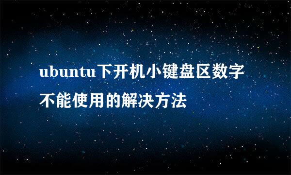 ubuntu下开机小键盘区数字不能使用的解决方法
