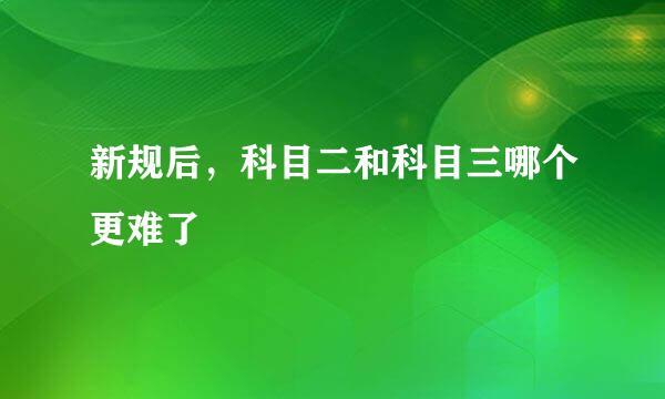 新规后，科目二和科目三哪个更难了