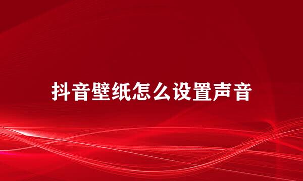 抖音壁纸怎么设置声音