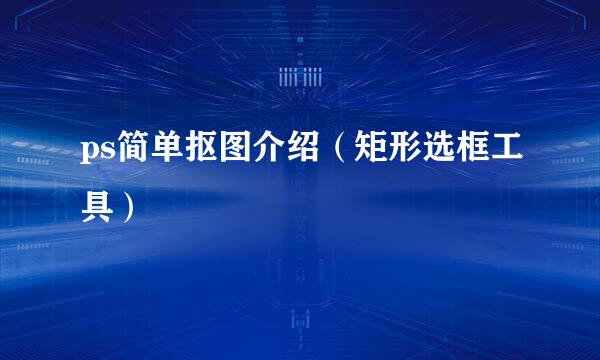 ps简单抠图介绍（矩形选框工具）