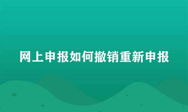 网上申报如何撤销重新申报