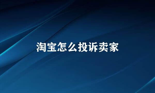 淘宝怎么投诉卖家