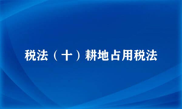 税法（十）耕地占用税法