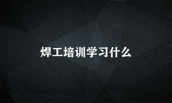 焊工培训学习什么
