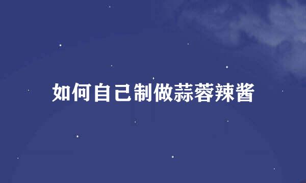 如何自己制做蒜蓉辣酱
