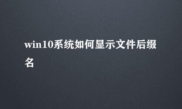 win10系统如何显示文件后缀名