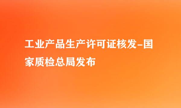 工业产品生产许可证核发-国家质检总局发布