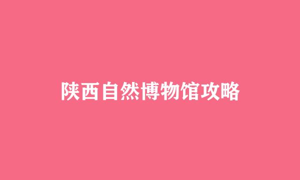 陕西自然博物馆攻略