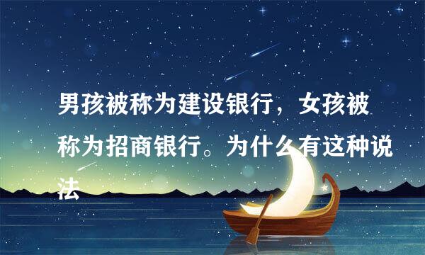男孩被称为建设银行，女孩被称为招商银行。为什么有这种说法