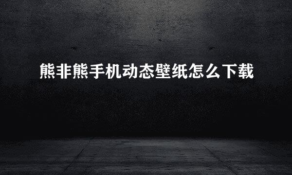 熊非熊手机动态壁纸怎么下载