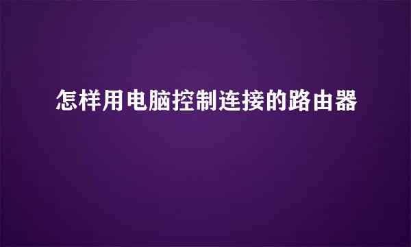 怎样用电脑控制连接的路由器