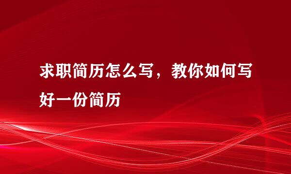 求职简历怎么写，教你如何写好一份简历