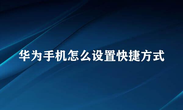 华为手机怎么设置快捷方式