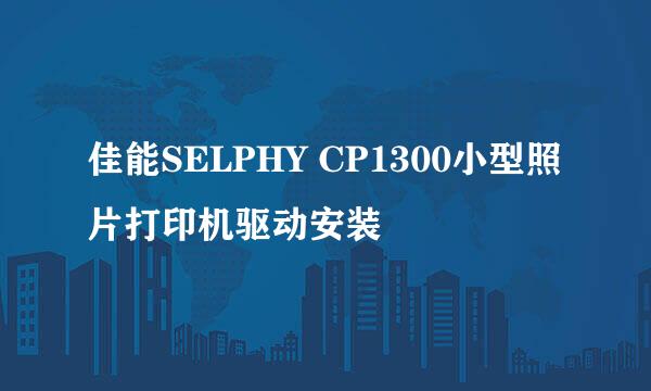 佳能SELPHY CP1300小型照片打印机驱动安装