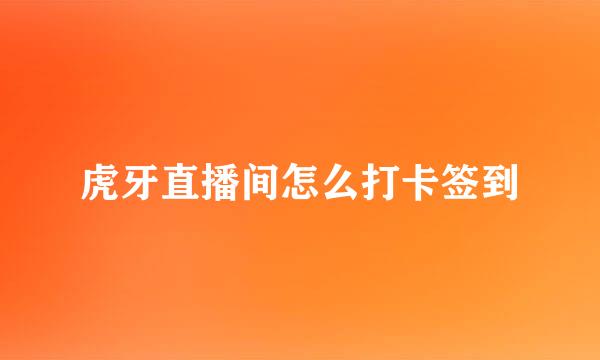 虎牙直播间怎么打卡签到