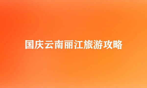 国庆云南丽江旅游攻略