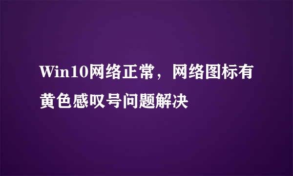Win10网络正常，网络图标有黄色感叹号问题解决