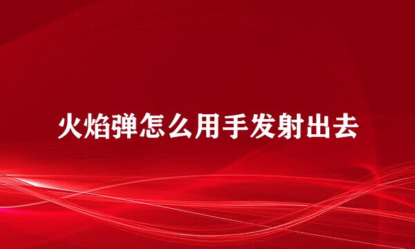 火焰弹怎么用手发射出去