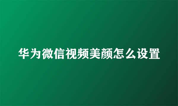 华为微信视频美颜怎么设置