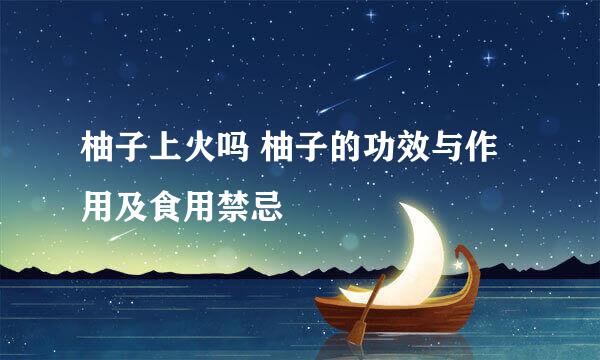 柚子上火吗 柚子的功效与作用及食用禁忌